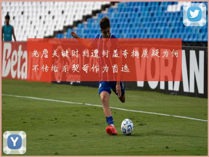 老詹关键时刻遭封盖夸梅质疑为何不传给东契奇作为首选