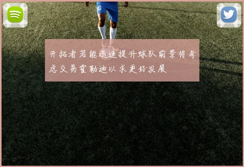开拓者若能迅速提升球队前景将考虑交易霍勒迪以求更好发展