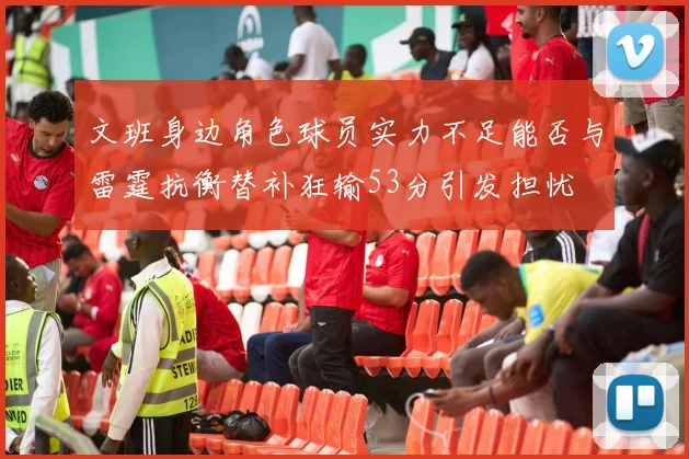 文班身边角色球员实力不足能否与雷霆抗衡替补狂输53分引发担忧