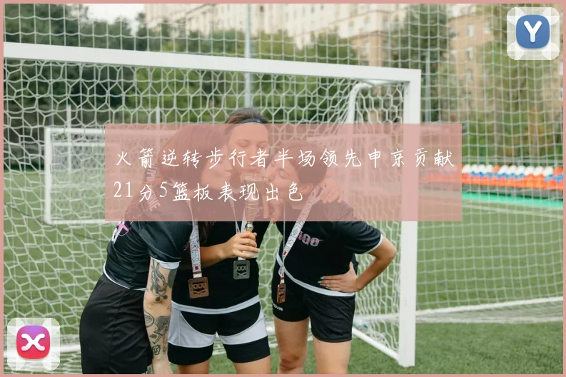 火箭逆转步行者半场领先申京贡献21分5篮板表现出色