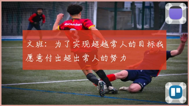 文班：为了实现超越常人的目标我愿意付出超出常人的努力
