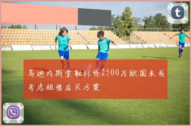 乌迪内斯索勒标价2500万欧国米或考虑租借后买方案