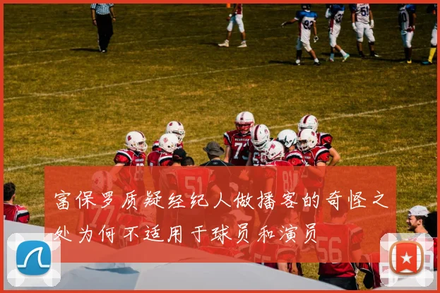 富保罗质疑经纪人做播客的奇怪之处为何不适用于球员和演员