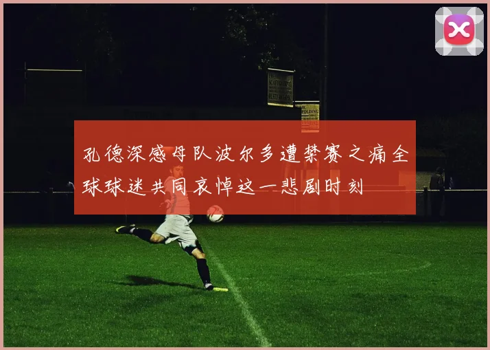 孔德深感母队波尔多遭禁赛之痛全球球迷共同哀悼这一悲剧时刻