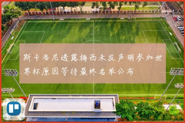 斯卡洛尼透露梅西未发声明参加世界杯原因等待最终名单公布